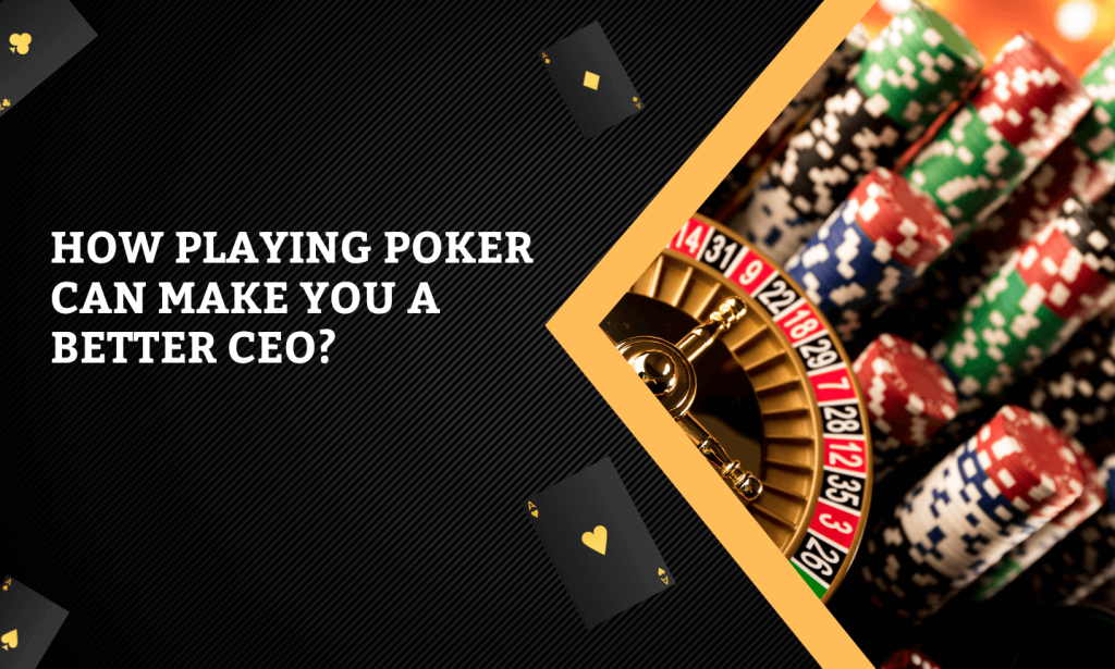 How Playing Poker Can Make You a Better CEO How Playing Poker Can Make You a Better CEO